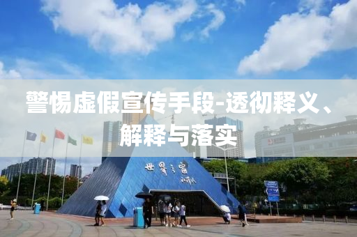 警惕虛假宣傳手段-透徹釋義、解釋與落實(shí)