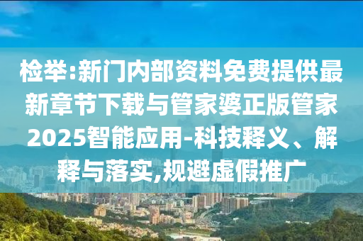 檢舉:新門內部資料免費提供最新章節(jié)下載與管家婆正版管家2025智能應用-科技釋義、解釋與落實,規(guī)避虛假推廣