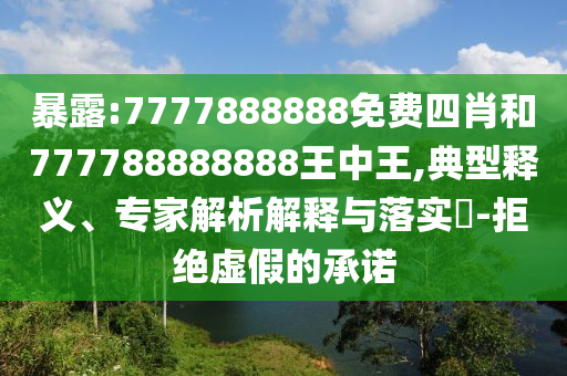 暴露:7777888888免費四肖和777788888888王中王,典型釋義、專家解析解釋與落實?-拒絕虛假的承諾
