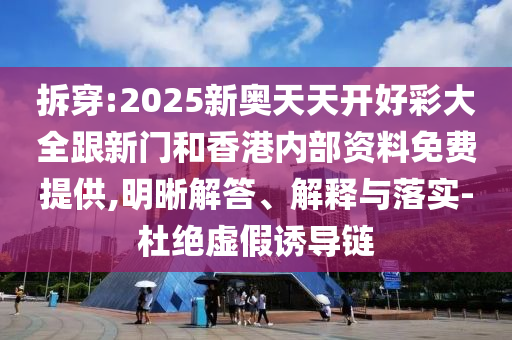 拆穿:2025新奧天天開好彩大全跟新門和香港內(nèi)部資料免費提供,明晰解答、解釋與落實-杜絕虛假誘導(dǎo)鏈