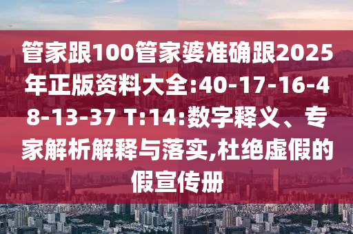 管家跟100管家婆準確跟2025年正版資料大全:40-17-16-48-13-37 T:14:數(shù)字釋義、專家解析解釋與落實,杜絕虛假的假宣傳冊