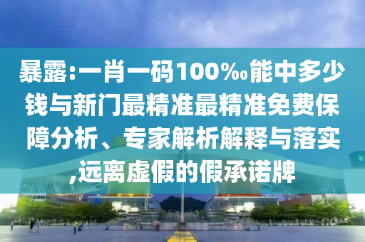 暴露:一肖一碼100‰能中多少錢與新門最精準(zhǔn)最精準(zhǔn)免費(fèi)保障分析、專家解析解釋與落實(shí),遠(yuǎn)離虛假的假承諾牌