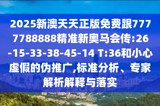2025新澳天天正版免費跟7777788888精準新奧馬會傳:26-15-33-38-45-14 T:36和小心虛假的偽推廣,標準分析、專家解析解釋與落實