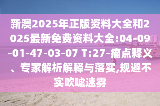 新澳2025年正版資料大全和2025最新免費(fèi)資料大全:04-09-01-47-03-07 T:27-痛點(diǎn)釋義、專家解析解釋與落實(shí),規(guī)避不實(shí)吹噓迷霧
