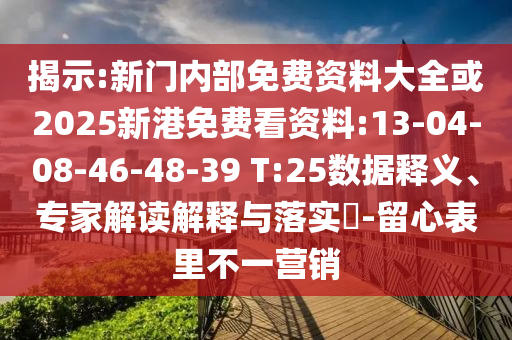 揭示:新門內(nèi)部免費(fèi)資料大全或2025新港免費(fèi)看資料:13-04-08-46-48-39 T:25數(shù)據(jù)釋義、專家解讀解釋與落實(shí)?-留心表里不一營銷