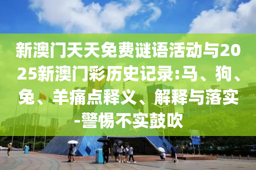 新澳門天天免費(fèi)謎語活動(dòng)與2025新澳門彩歷史記錄:馬、狗、兔、羊痛點(diǎn)釋義、解釋與落實(shí)-警惕不實(shí)鼓吹