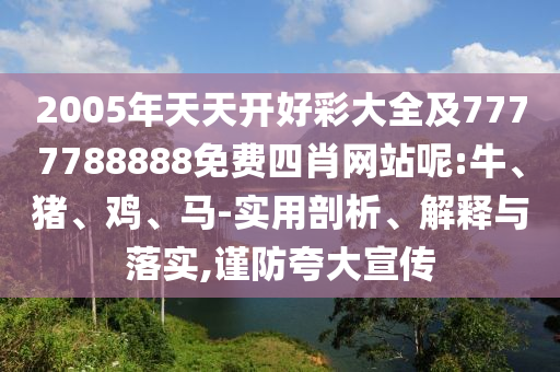 2005年天天開好彩大全及7777788888免費四肖網(wǎng)站呢:牛、豬、雞、馬-實用剖析、解釋與落實,謹(jǐn)防夸大宣傳