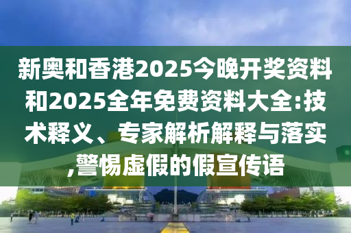 新奧和香港2025今晚開(kāi)獎(jiǎng)資料和2025全年免費(fèi)資料大全:技術(shù)釋義、專家解析解釋與落實(shí),警惕虛假的假宣傳語(yǔ)