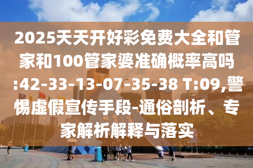 2025天天開好彩免費(fèi)大全和管家和100管家婆準(zhǔn)確概率高嗎:42-33-13-07-35-38 T:09,警惕虛假宣傳手段-通俗剖析、專家解析解釋與落實(shí)