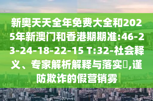 新奧天天全年免費大全和2025年新澳門和香港期期準:46-23-24-18-22-15 T:32-社會釋義、專家解析解釋與落實?,謹防欺詐的假營銷霧
