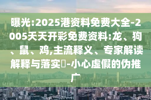 曝光:2025港資料免費(fèi)大全-2005天天開彩免費(fèi)資料:龍、狗、鼠、雞,主流釋義、專家解讀解釋與落實(shí)?-小心虛假的偽推廣