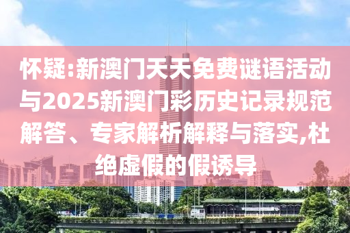 懷疑:新澳門(mén)天天免費(fèi)謎語(yǔ)活動(dòng)與2025新澳門(mén)彩歷史記錄規(guī)范解答、專(zhuān)家解析解釋與落實(shí),杜絕虛假的假誘導(dǎo)