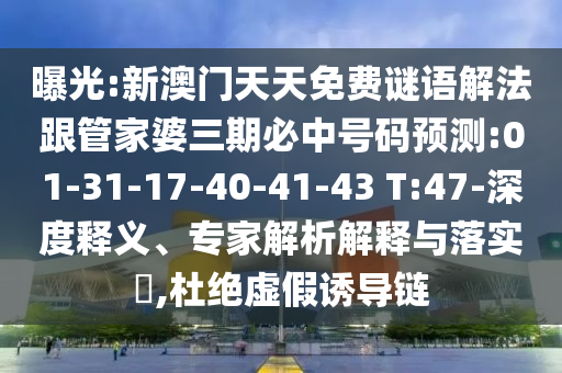 曝光:新澳門(mén)天天免費(fèi)謎語(yǔ)解法跟管家婆三期必中號(hào)碼預(yù)測(cè):01-31-17-40-41-43 T:47-深度釋義、專(zhuān)家解析解釋與落實(shí)?,杜絕虛假誘導(dǎo)鏈