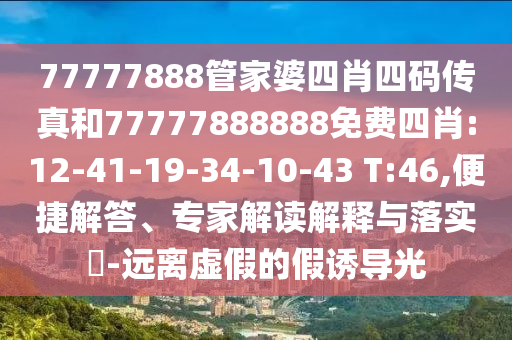 77777888管家婆四肖四碼傳真和77777888888免費四肖:12-41-19-34-10-43 T:46,便捷解答、專家解讀解釋與落實?-遠離虛假的假誘導光