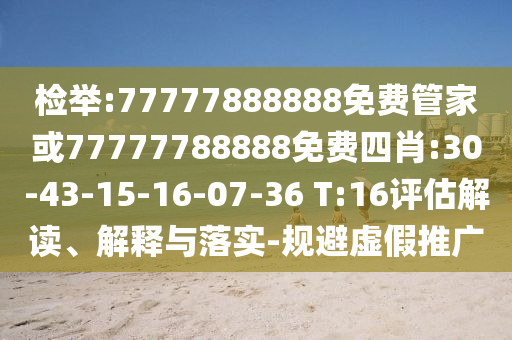 檢舉:77777888888免費管家或77777788888免費四肖:30-43-15-16-07-36 T:16評估解讀、解釋與落實-規(guī)避虛假推廣