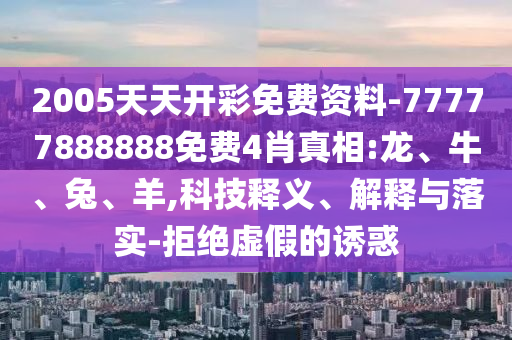 2005天天開(kāi)彩免費(fèi)資料-77777888888免費(fèi)4肖真相:龍、牛、兔、羊,科技釋義、解釋與落實(shí)-拒絕虛假的誘惑