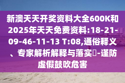新澳天天開獎資料大全600K和2025年天天免費資料:18-21-09-46-11-13 T:08,通俗釋義、專家解析解釋與落實?-謹防虛假鼓吹危害