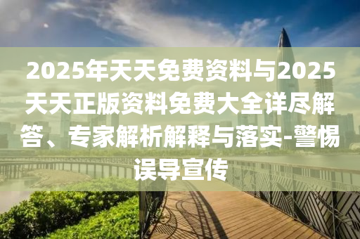 2025年天天免費資料與2025天天正版資料免費大全詳盡解答、專家解析解釋與落實-警惕誤導宣傳