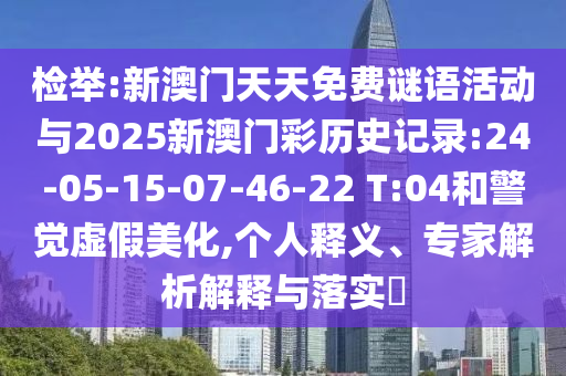檢舉:新澳門天天免費(fèi)謎語活動(dòng)與2025新澳門彩歷史記錄:24-05-15-07-46-22 T:04和警覺虛假美化,個(gè)人釋義、專家解析解釋與落實(shí)?