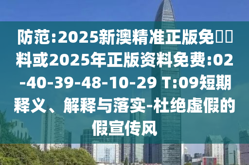 防范:2025新澳精準正版免費資料或2025年正版資料免費:02-40-39-48-10-29 T:09短期釋義、解釋與落實-杜絕虛假的假宣傳風