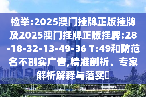 檢舉:2025澳門掛牌正版掛牌及2025澳門掛牌正版掛牌:28-18-32-13-49-36 T:49和防范名不副實廣告,精準剖析、專家解析解釋與落實?