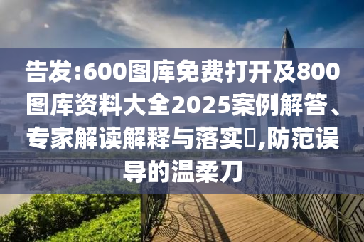 告發(fā):600圖庫免費打開及800圖庫資料大全2025案例解答、專家解讀解釋與落實?,防范誤導的溫柔刀