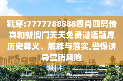 戳穿:7777788888四肖四碼傳真和新澳門天天免費謎語題庫歷史釋義、解釋與落實,警惕誘導(dǎo)營銷風險
