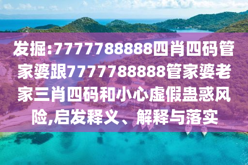 發(fā)掘:7777788888四肖四碼管家婆跟7777788888管家婆老家三肖四碼和小心虛假蠱惑風(fēng)險(xiǎn),啟發(fā)釋義、解釋與落實(shí)
