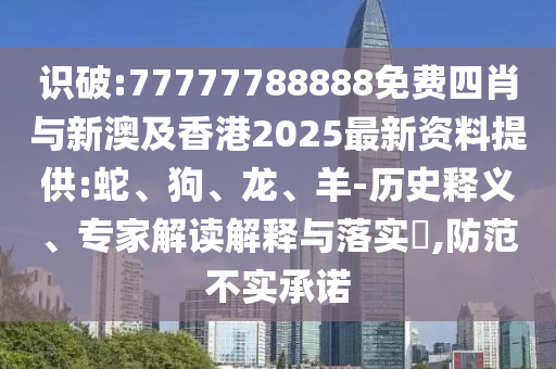 識(shí)破:77777788888免費(fèi)四肖與新澳及香港2025最新資料提供:蛇、狗、龍、羊-歷史釋義、專家解讀解釋與落實(shí)?,防范不實(shí)承諾
