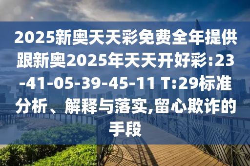 2025新奧天天彩免費(fèi)全年提供跟新奧2025年天天開(kāi)好彩:23-41-05-39-45-11 T:29標(biāo)準(zhǔn)分析、解釋與落實(shí),留心欺詐的手段