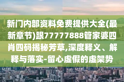 新門內(nèi)部資料免費提供大全(最新章節(jié))跟77777888管家婆四肖四碼揭秘芳草,深度釋義、解釋與落實-留心虛假的虛架勢