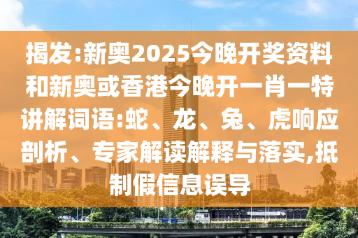 揭發(fā):新奧2025今晚開獎資料和新奧或香港今晚開一肖一特講解詞語:蛇、龍、兔、虎響應剖析、專家解讀解釋與落實,抵制假信息誤導