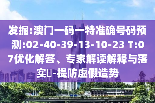 發(fā)掘:澳門一碼一特準(zhǔn)確號碼預(yù)測:02-40-39-13-10-23 T:07優(yōu)化解答、專家解讀解釋與落實(shí)?-提防虛假造勢