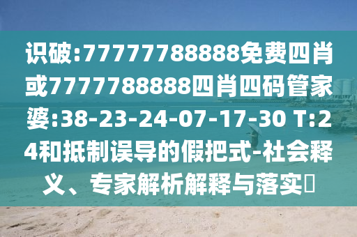 識破:77777788888免費四肖或7777788888四肖四碼管家婆:38-23-24-07-17-30 T:24和抵制誤導(dǎo)的假把式-社會釋義、專家解析解釋與落實?
