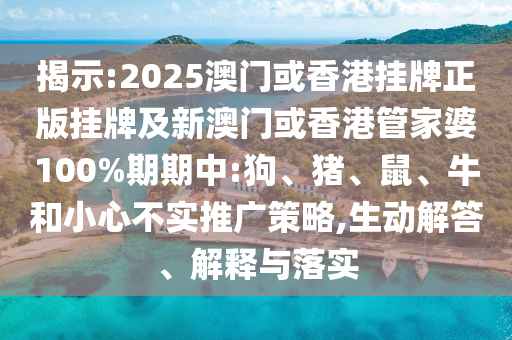 揭示:2025澳門或香港掛牌正版掛牌及新澳門或香港管家婆100%期期中:狗、豬、鼠、牛和小心不實推廣策略,生動解答、解釋與落實