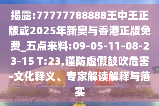 揭露:77777788888王中王正版或2025年新奧與香港正版免費(fèi)_五點(diǎn)來(lái)料:09-05-11-08-23-15 T:23,謹(jǐn)防虛假鼓吹危害-文化釋義、專家解讀解釋與落實(shí)