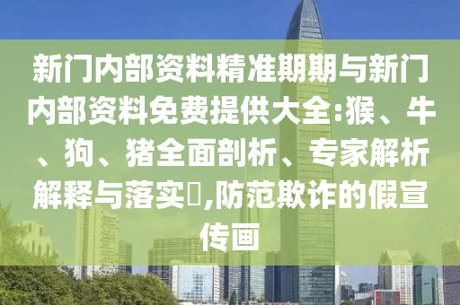 新門內(nèi)部資料精準期期與新門內(nèi)部資料免費提供大全:猴、牛、狗、豬全面剖析、專家解析解釋與落實?,防范欺詐的假宣傳畫