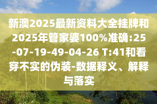 新澳2025最新資料大全掛牌和2025年管家婆100%準(zhǔn)確:25-07-19-49-04-26 T:41和看穿不實(shí)的偽裝-數(shù)據(jù)釋義、解釋與落實(shí)